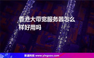香港大帶寬服務(wù)器怎么樣，好用嗎