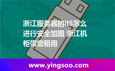 管理權(quán)限服務(wù)器_浙江服務(wù)器的IIS怎么進行安全加固 浙江機柜帶寬租用  管理權(quán)限服務(wù)器