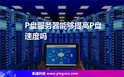 網(wǎng)站空間選擇:P盤服務(wù)器能夠提高P盤速度嗎 網(wǎng)站空間選擇