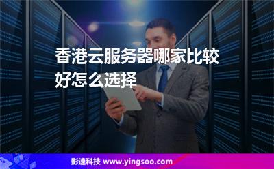 香港云服務器哪家比較好怎么選擇 香港云服務器哪家比較好怎么選擇