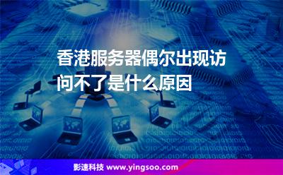 香港服務(wù)器偶爾出現(xiàn)訪問不了是什么原因 香港服務(wù)器偶爾出現(xiàn)訪問不了是什么原因