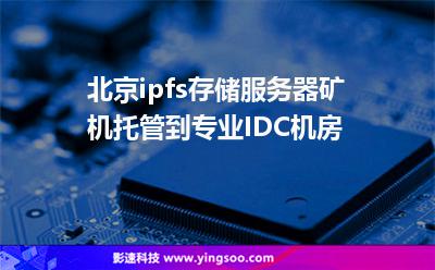 服務(wù)器供電系統(tǒng)_北京ipfs存儲(chǔ)服務(wù)器礦機(jī)托管到專業(yè)IDC機(jī)房  服務(wù)器供電系統(tǒng)