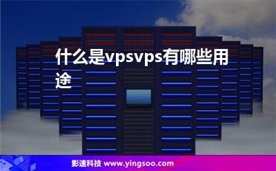 什么是vpsvps有哪些用途 什么是vpsvps有哪些用途