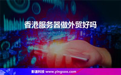 香港服務(wù)器做外貿(mào)好嗎 香港服務(wù)器做外貿(mào)好嗎