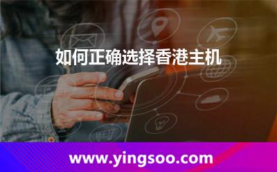 如何正確選擇香港主機 如何正確選擇香港主機