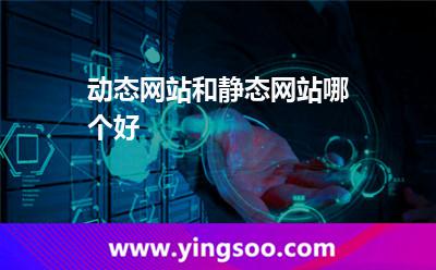 動態(tài)網(wǎng)站和靜態(tài)網(wǎng)站哪個好 動態(tài)網(wǎng)站和靜態(tài)網(wǎng)站哪個好