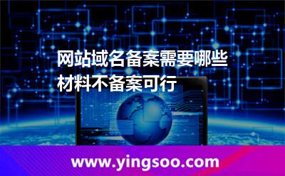 網(wǎng)站域名備案需要哪些材料不備案可行 網(wǎng)站域名備案需要哪些材料不備案可行