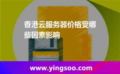 香港云服務(wù)器價(jià)格受哪些因素影響 香港云服務(wù)器價(jià)格受哪些因素影響