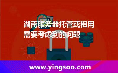 湖南服務(wù)器托管或租用需要考慮到的問題 湖南服務(wù)器托管或租用需要考慮到的問題