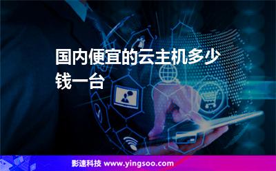 國內(nèi)便宜的云主機(jī)多少錢一臺 國內(nèi)便宜的云主機(jī)多少錢一臺