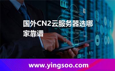 國外CN2云服務器選哪家靠譜 國外CN2云服務器選哪家靠譜