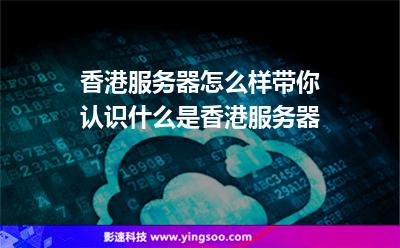 香港服務(wù)器怎么樣帶你認(rèn)識(shí)什么是香港服務(wù)器 香港服務(wù)器怎么樣帶你認(rèn)識(shí)什么是香港服務(wù)器