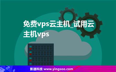 免費(fèi)vps云主機(jī)_試用云主機(jī)vps 免費(fèi)vps云主機(jī)_試用云主機(jī)vps