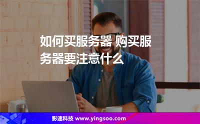 服務(wù)器供應(yīng)商:如何買(mǎi)服務(wù)器 購(gòu)買(mǎi)服務(wù)器要注意什么 服務(wù)器供應(yīng)商