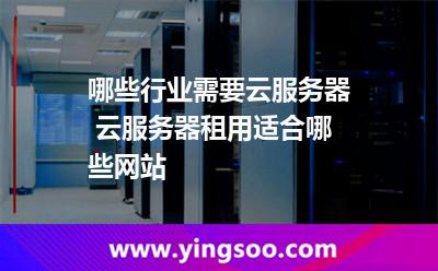 服務(wù)器主機(jī)_哪些行業(yè)需要云服務(wù)器 云服務(wù)器租用適合哪些網(wǎng)站  服務(wù)器主機(jī)