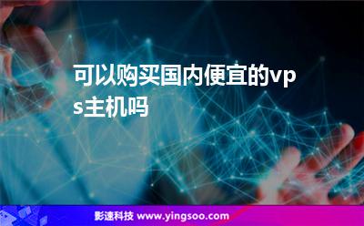 主機便宜:可以購買國內(nèi)便宜的vps主機嗎 主機便宜