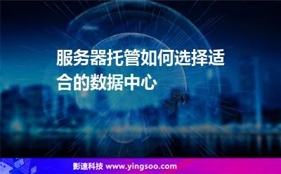 服務器您的:服務器托管如何選擇適合的數據中心 服務器您的