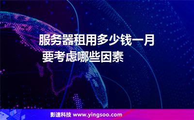 服務(wù)器租用多少錢一月 要考慮哪些因素 服務(wù)器租用多少錢一月 要考慮哪些因素