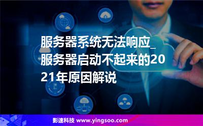 服務(wù)器系統(tǒng)無(wú)法響應(yīng)_服務(wù)器啟動(dòng)不起來(lái)的2021年原因解說(shuō) 服務(wù)器系統(tǒng)無(wú)法響應(yīng)_服務(wù)器啟動(dòng)不起來(lái)的2021年原因解說(shuō)