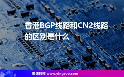 香港BGP線路和CN2線路的區(qū)別是什么 香港BGP線路和CN2線路的區(qū)別是什么