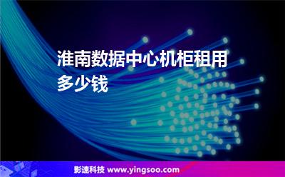 淮南數(shù)據(jù)中心機柜租用多少錢  淮南數(shù)據(jù)中心機柜租用多少錢