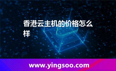 香港云主機(jī)的價(jià)格怎么樣 香港云主機(jī)的價(jià)格怎么樣