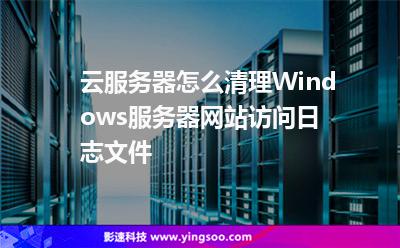 云服務(wù)器怎么清理Windows服務(wù)器網(wǎng)站訪問日志文件 云服務(wù)器怎么清理Windows服務(wù)器網(wǎng)站訪問日志文件