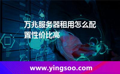 服務(wù)器租用_萬兆服務(wù)器租用怎么配置性價(jià)比高  服務(wù)器租用