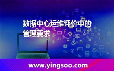 數(shù)據(jù)中心運維評價中的管理要求 數(shù)據(jù)中心運維評價中的管理要求