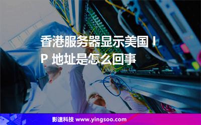 香港服務(wù)器顯示美國 IP 地址是怎么回事