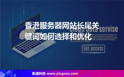 香港服務(wù)器網(wǎng)站長尾關(guān)鍵詞如何選擇和優(yōu)化 香港服務(wù)器網(wǎng)站長尾關(guān)鍵詞如何選擇和優(yōu)化