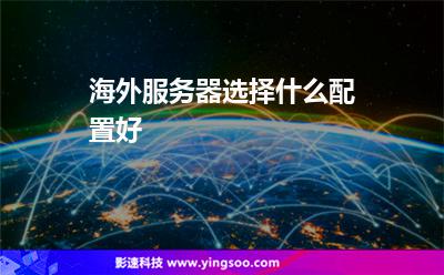 海外服務(wù)器選擇什么配置好 海外服務(wù)器選擇什么配置好
