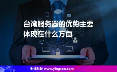 服務(wù)器臺(tái)灣:臺(tái)灣服務(wù)器的優(yōu)勢(shì)主要體現(xiàn)在什么方面 服務(wù)器臺(tái)灣