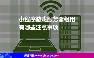 小程序游戲服務(wù)器租用有哪些注意事項(xiàng) 小程序游戲服務(wù)器租用有哪些注意事項(xiàng)