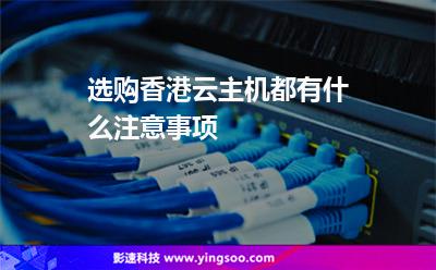 選購(gòu)香港云主機(jī)都有什么注意事項(xiàng) 選購(gòu)香港云主機(jī)都有什么注意事項(xiàng)