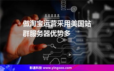 做淘寶運(yùn)營(yíng)采用美國(guó)站群服務(wù)器優(yōu)勢(shì)多 做淘寶運(yùn)營(yíng)采用美國(guó)站群服務(wù)器優(yōu)勢(shì)多