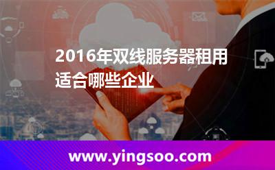 網(wǎng)通網(wǎng)站_2016年雙線服務(wù)器租用適合哪些企業(yè) 網(wǎng)通網(wǎng)站