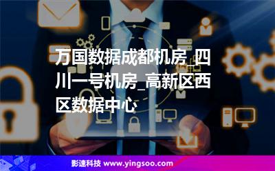 萬國(guó)數(shù)據(jù)成都機(jī)房_四川一號(hào)機(jī)房_高新區(qū)西區(qū)數(shù)據(jù)中心