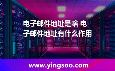電子郵件地址是啥 電子郵件地址有什么作用 電子郵件地址是啥 電子郵件地址有什么作用