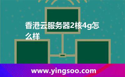 香港云服務(wù)器2核4g怎么樣 香港云服務(wù)器2核4g怎么樣