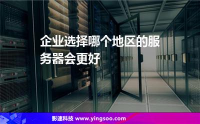 服務(wù)器選擇:企業(yè)選擇哪個(gè)地區(qū)的服務(wù)器會(huì)更好 服務(wù)器選擇