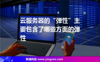 云服務(wù)器的“彈性”主要包含了哪些方面的彈性 云服務(wù)器的“彈性”主要包含了哪些方面的彈性