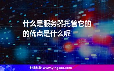 什么是服務(wù)器托管，它的的優(yōu)點(diǎn)是什么呢