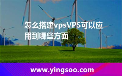 怎么搭建vpsVPS可以應(yīng)用到哪些方面 怎么搭建vpsVPS可以應(yīng)用到哪些方面