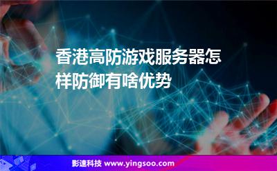 香港高防游戲服務(wù)器怎樣防御有啥優(yōu)勢 香港高防游戲服務(wù)器怎樣防御有啥優(yōu)勢