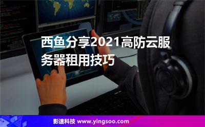 小編分享2021高防云服務器租用技巧 小編分享2021高防云服務器租用技巧