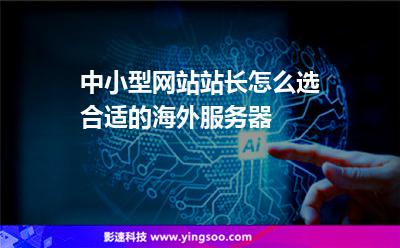 中小型網站站長怎么選合適的海外服務器 中小型網站站長怎么選合適的海外服務器