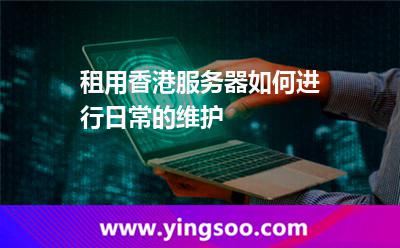 租用香港服務器,如何進行日常的維護 租用香港服務器,如何進行日常的維護