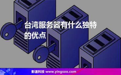 臺(tái)灣服務(wù)器:臺(tái)灣服務(wù)器有什么獨(dú)特的優(yōu)點(diǎn) 臺(tái)灣服務(wù)器