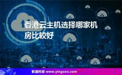 香港云主機(jī)選擇哪家機(jī)房比較好 香港云主機(jī)選擇哪家機(jī)房比較好